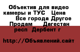 Объектив для видео камеры и ТУС › Цена ­ 8 000 - Все города Другое » Продам   . Дагестан респ.,Дербент г.